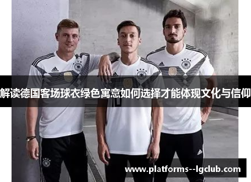 解读德国客场球衣绿色寓意如何选择才能体现文化与信仰
