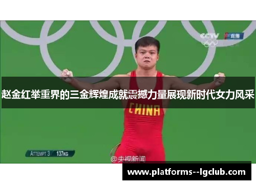 赵金红举重界的三金辉煌成就震撼力量展现新时代女力风采