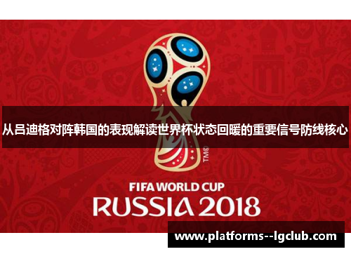 从吕迪格对阵韩国的表现解读世界杯状态回暖的重要信号防线核心