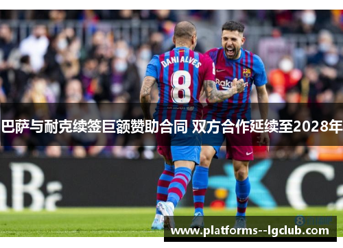 巴萨与耐克续签巨额赞助合同 双方合作延续至2028年