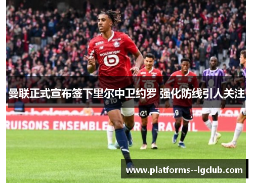 曼联正式宣布签下里尔中卫约罗 强化防线引人关注