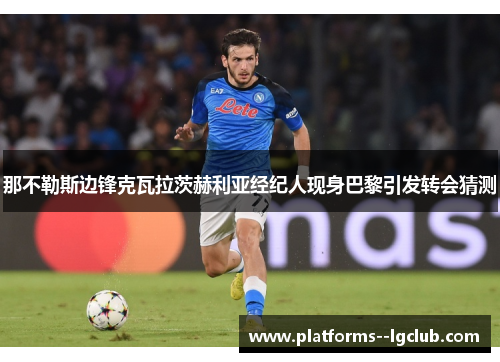 那不勒斯边锋克瓦拉茨赫利亚经纪人现身巴黎引发转会猜测