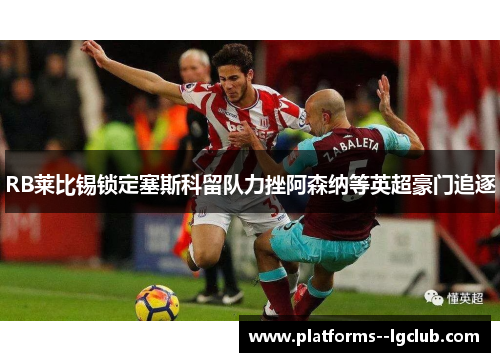 RB莱比锡锁定塞斯科留队力挫阿森纳等英超豪门追逐