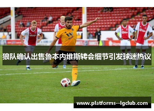 狼队确认出售鲁本内维斯转会细节引发球迷热议