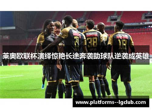 莱奥欧联杯演绎惊艳长途奔袭助球队逆袭成英雄
